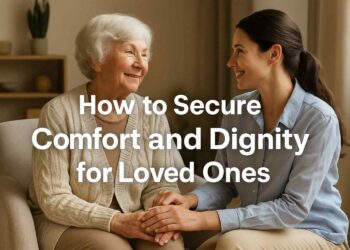 How to Secure Comfort and Dignity for Loved Ones