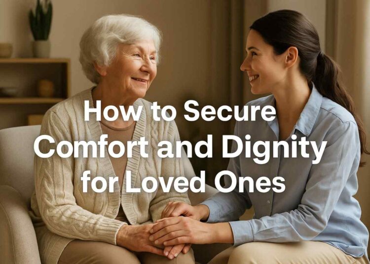 How to Secure Comfort and Dignity for Loved Ones