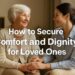 How to Secure Comfort and Dignity for Loved Ones